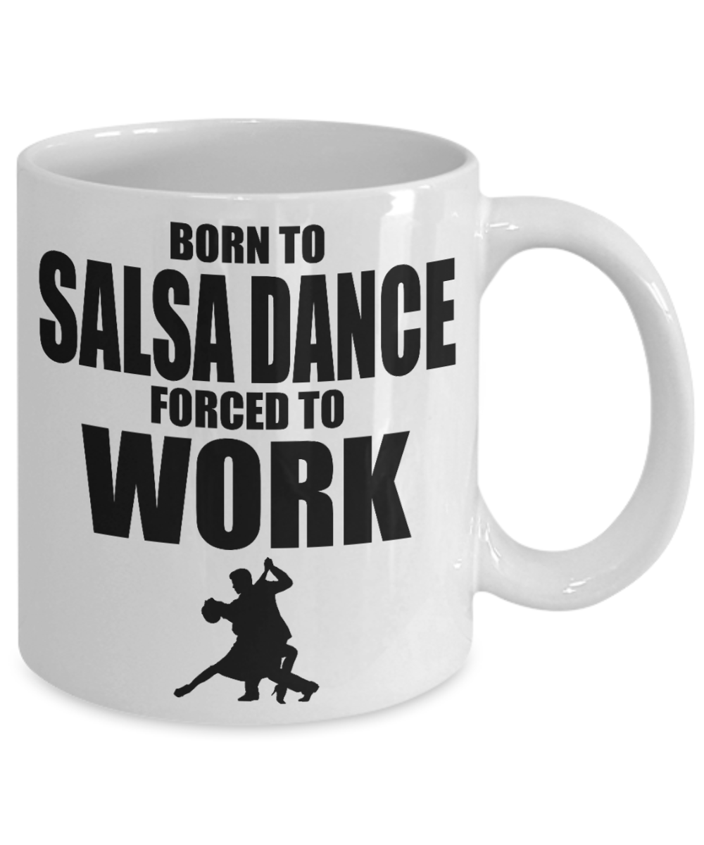 I Am Dancing Gift Coffee Mug , Born To Salsa Dance Forced To Work-White Porcelain Coffee Mug 11 oz For Dancer, Sister,For Her, Brother,Mother,Birthday Gift