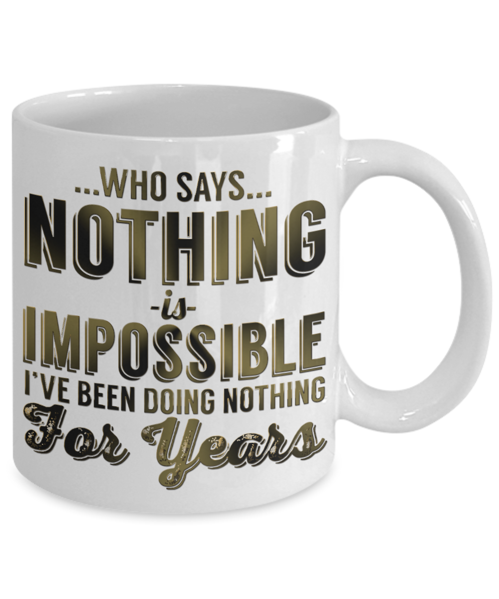 Who Says Nothing Is Impossible I've Been Doing Nothing For Years- White Porcelain Coffee Mug 11 Oz Funny Quotes Coffee Mug