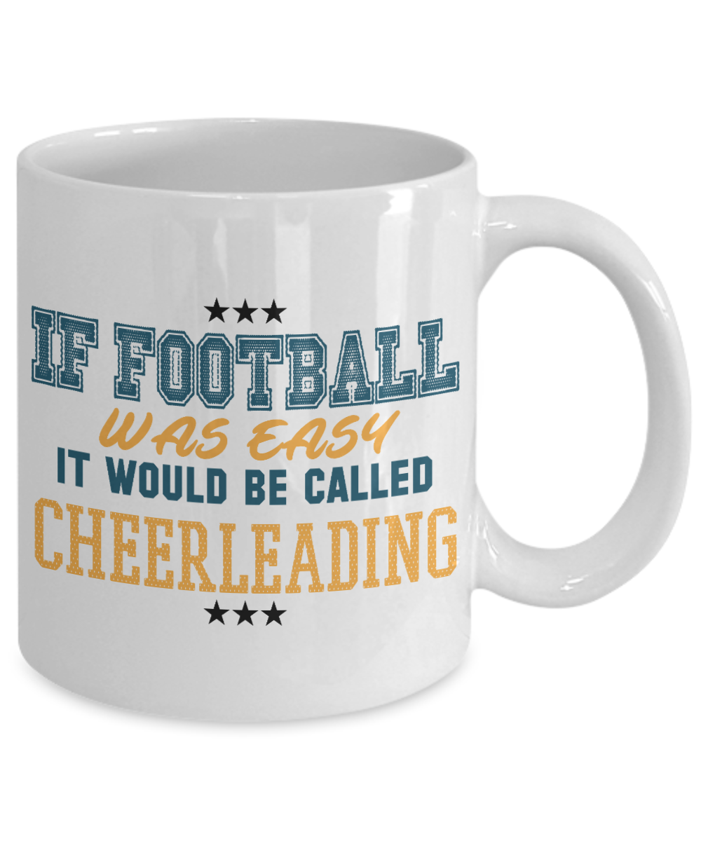Football Lover Coffee Mug, If Football Was Easy It Would Be Called Cheerleading- White Porcelain Coffee Mug 11 Oz Funny Quotes Coffee Mug