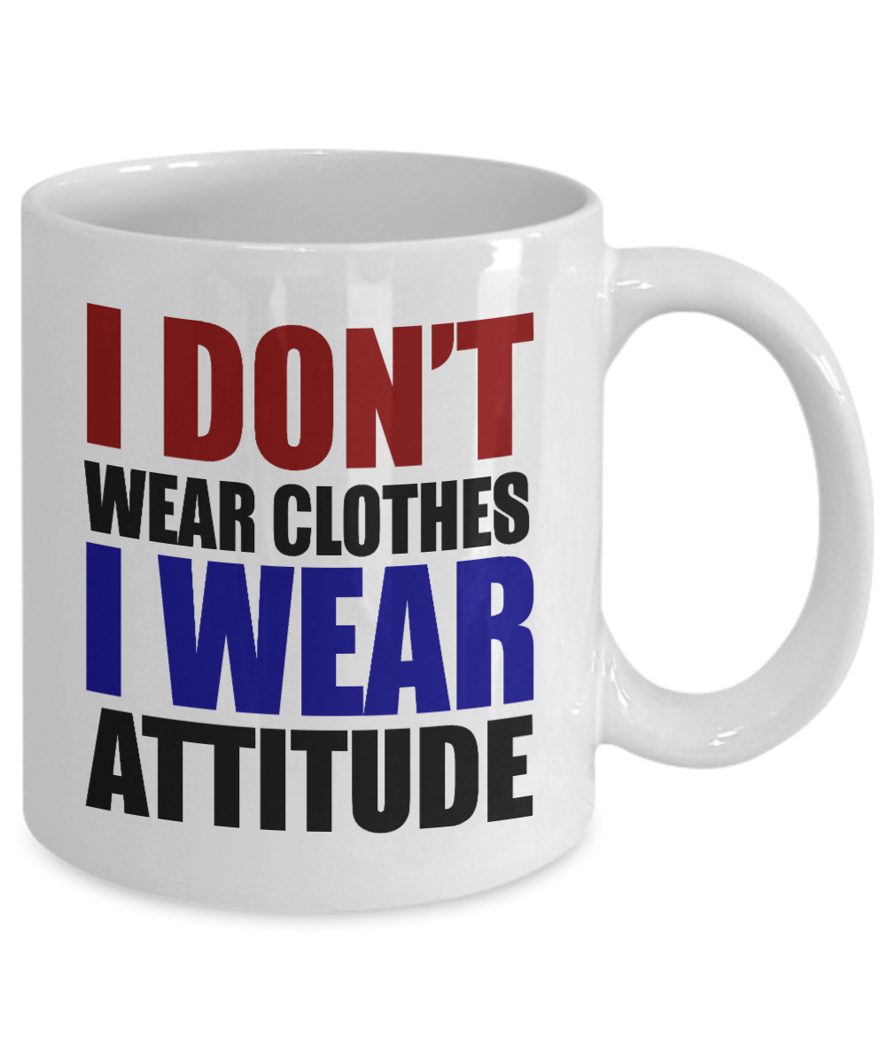 I Don't Wear Clothes I Wear Attitude -White Porcelain Coffee Mug 11 Oz Funny Quotes Coffee Mug
