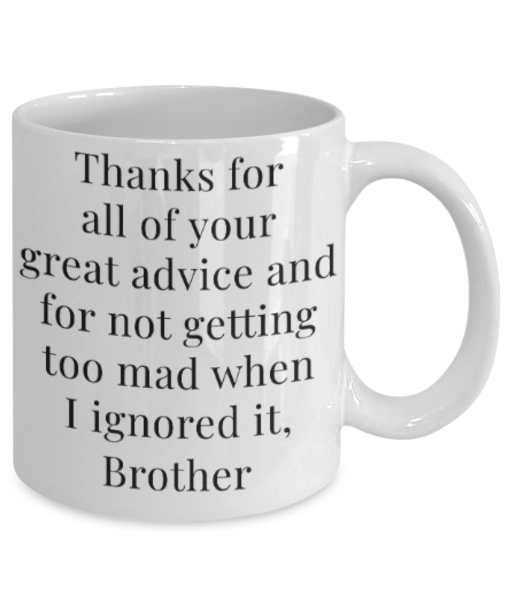 Brother gift mugs, Thanks for all your great advice and for not getting too mad when I ignored it Brother - Funny White Porcelain Coffee Mug Cute Ceramic Cup 11 oz