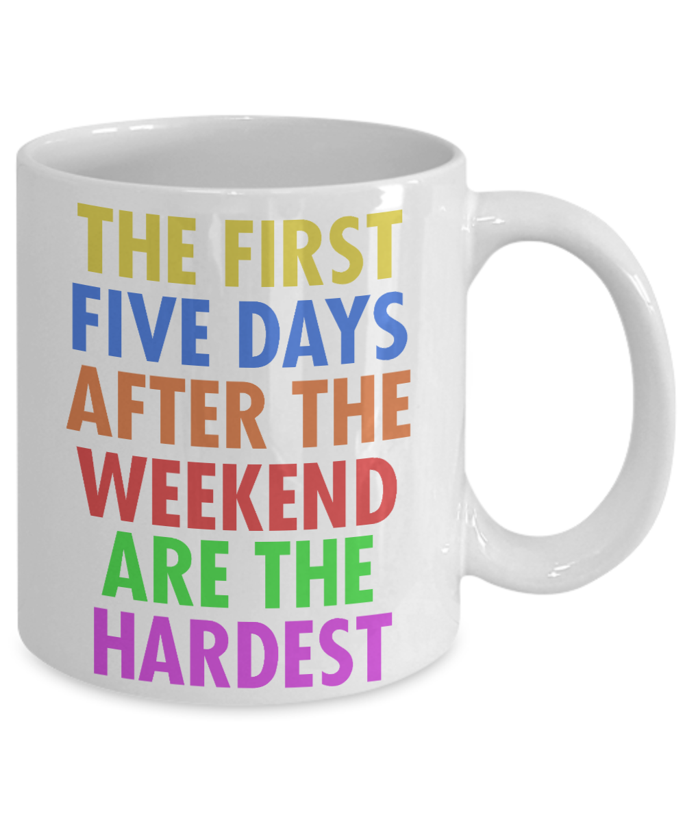 The First Five Days After The Weekend Are The Hardest- White Porcelain Coffee Mug 11 Oz Funny Quotes Coffee Mug