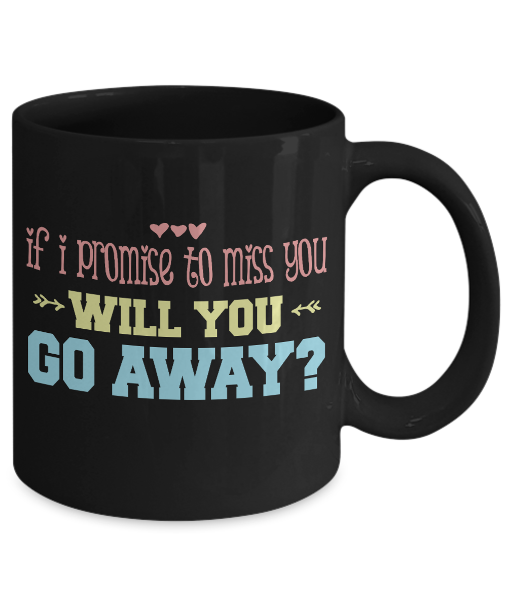 If I Promise To Miss You Will You Go away- Black Porcelain Coffee Mug 11 Oz Funny Quotes Coffee Mug