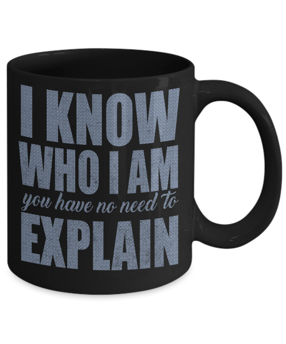 I Know Who I Am You Have No Need To Explain - Black Porcelain Coffee Mug 11 Oz Funny Quotes Coffee Mug