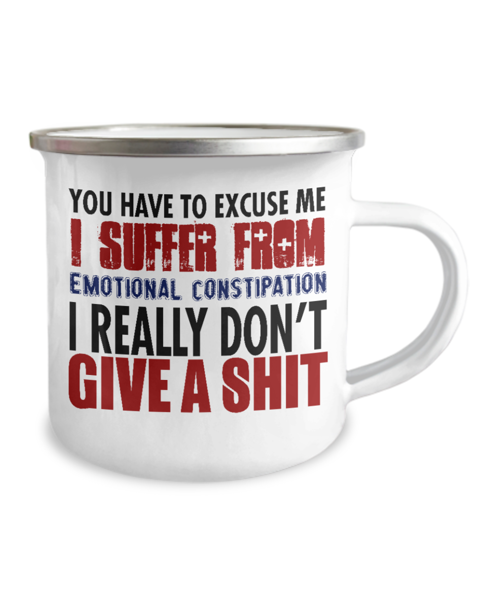 You Have To Excuse Me I Suffer From Emotional Constipation I Really Don't Give A Shit-12 Oz Stainless Steel Enamel Finish White Camper Coffee Mug