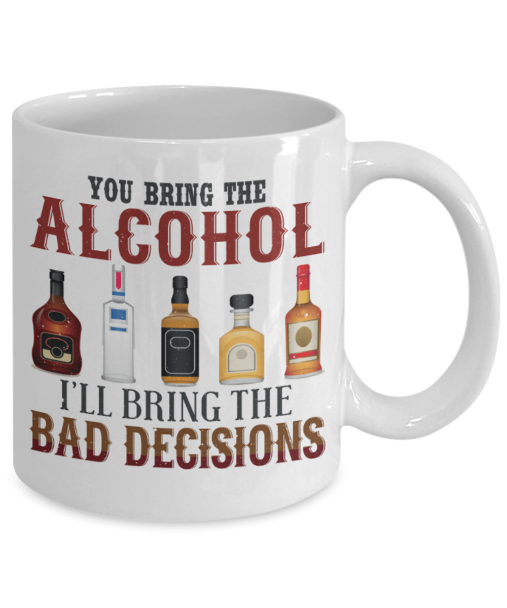 You bring the alcohol I'll bring the bad decisions - Funny White Ceramic Coffee Mugs 11 Oz