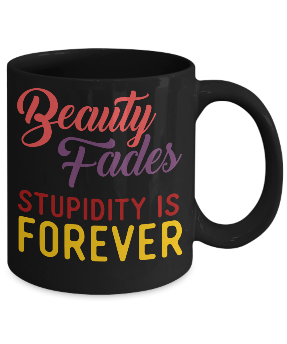 Beauty Fades Stupidity Is Forever- Black Porcelain Coffee Mug 11 Oz Funny Quotes Coffee Mug