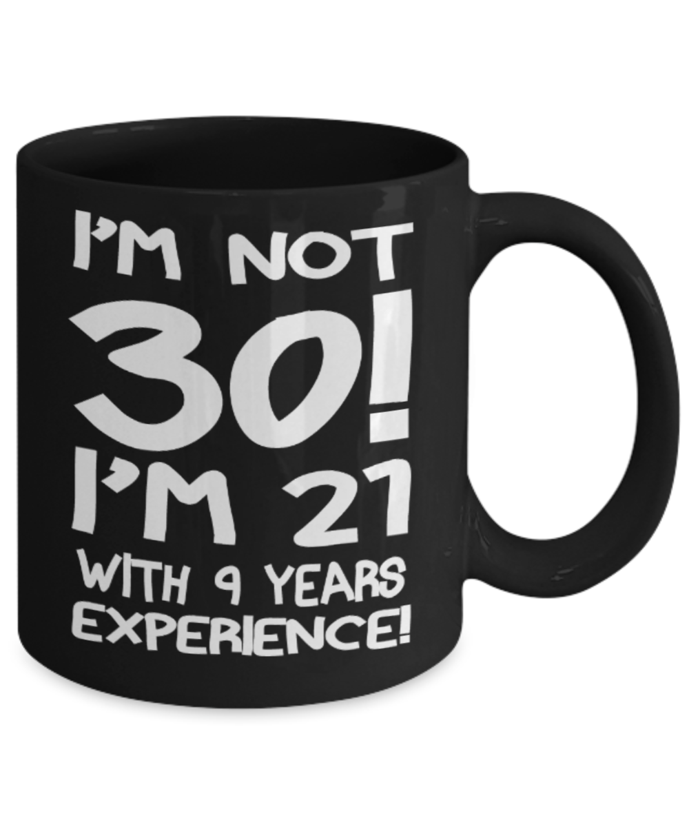 30th birthday mug gifts , I'm not 30, I'm 21 with 9 years Experience - Black Coffee Mug Tea Cup 11 oz Gift