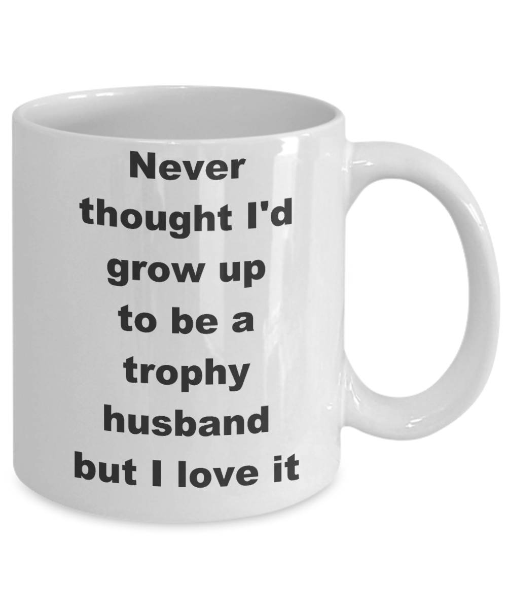 Trophy husband coffee mug - Never thought I'd grow up to be a trophy husband but I love it - White Porcelain Coffee Cup,Premium 11 oz Funny Mugs White coffee cup Gifts Ideas