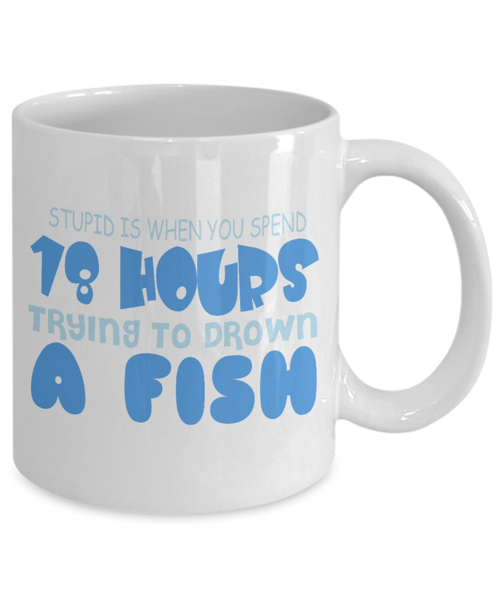 Stupid Is When You Spend 18 Hours Trying To Drawn A Fish- White Porcelain Coffee Mug 11 Oz Funny Quotes Coffee Mug