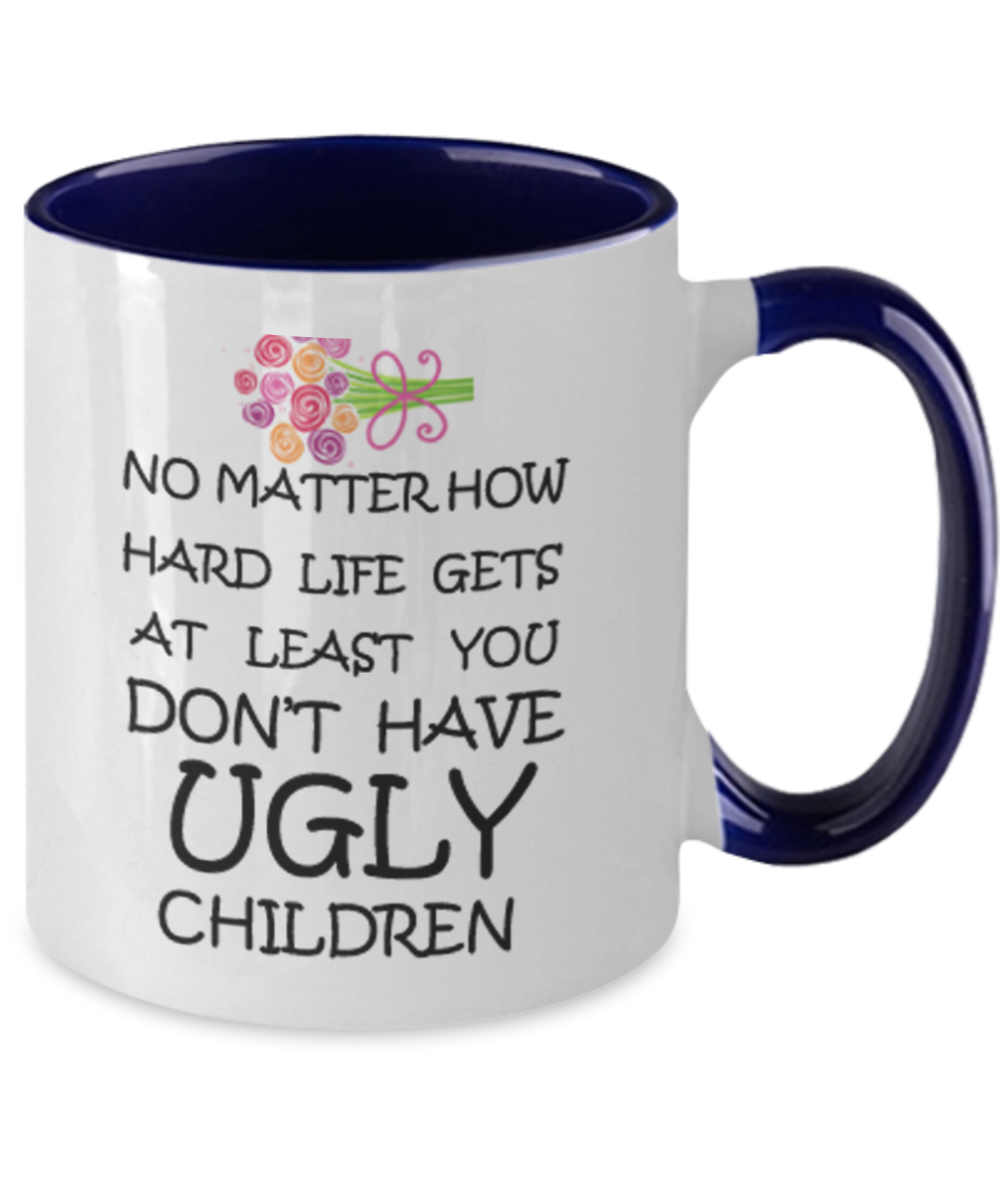 Tired ass mother mug - No Matter how hard life gets At least you don't have Ugly Children - Two Tone Mug Cute Ceramic Cup 11 oz