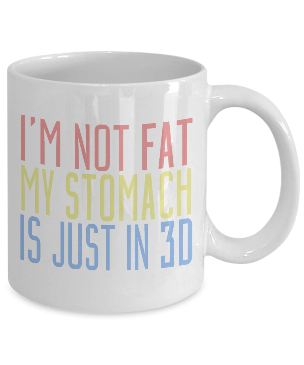 I'm Not Fat My Stomach Is Just In 3D-White Porcelain Coffee Mug 11 Oz Funny Quotes Coffee Mug
