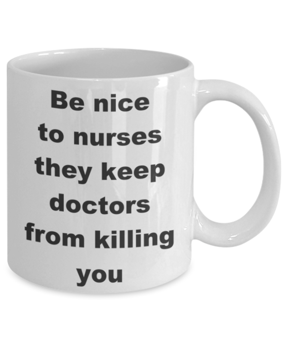 Be nice to nurses, they keep doctors from killing you - White Porcelain Coffee 11 oz