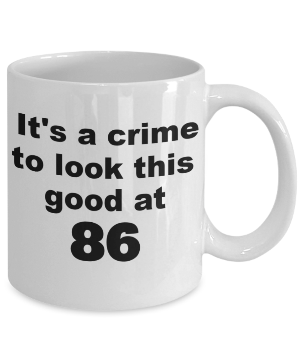 86th birthday gift mug, It's a crime to look this good at 86 - White Porcelain Coffee 11 oz