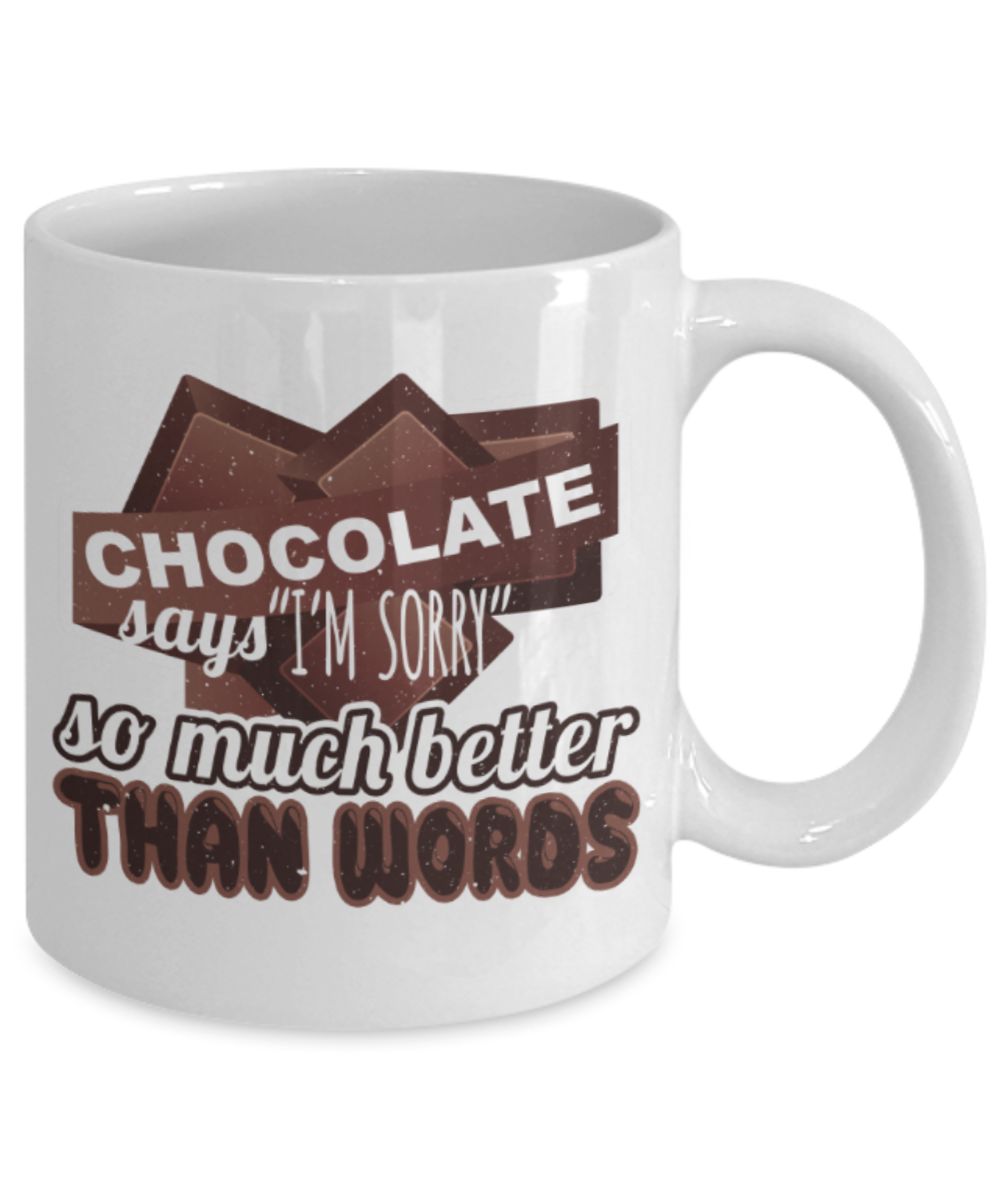 Chocolate Lovers Mugs, Chocolate says I'm sorry so much better than words - Funny White Porcelain Coffee 11 oz