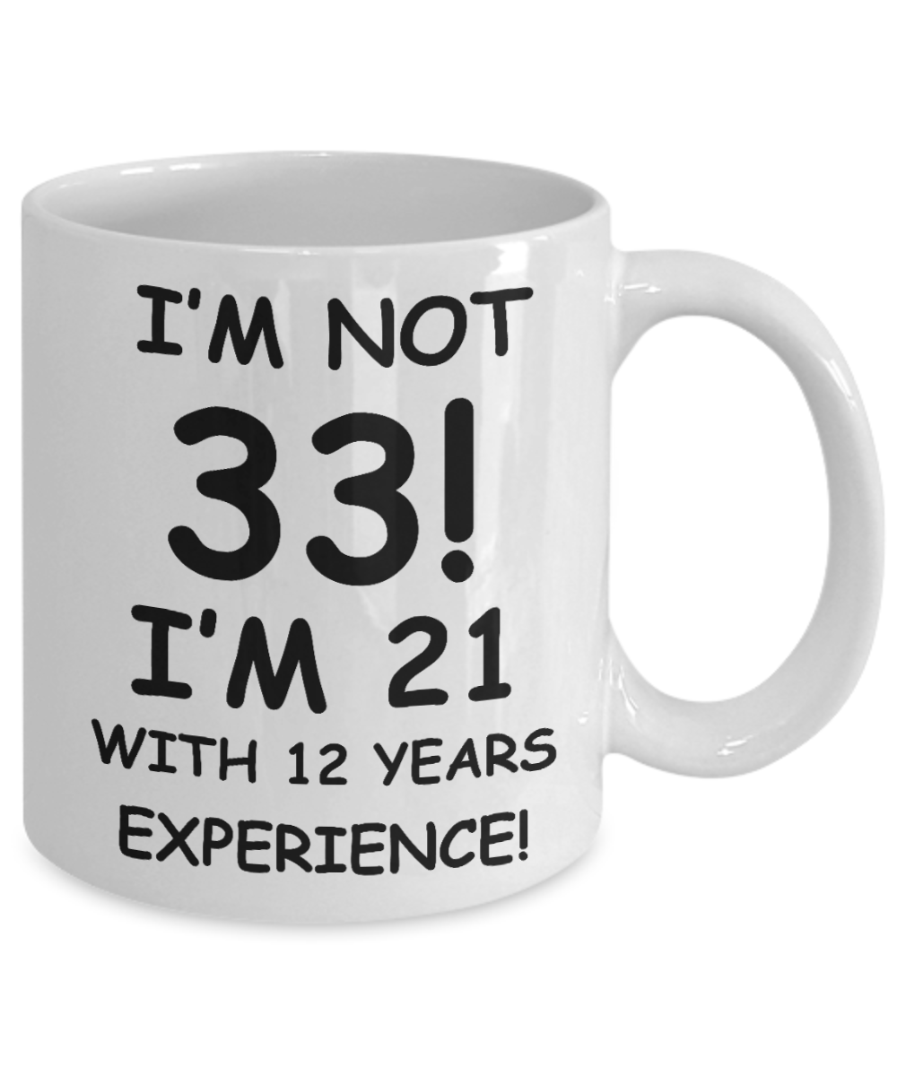 33rd birthday mug gifts , I'm not 33, I'm 21 with 12 Years Experience - White Coffee Mug Tea Cup 11 oz Gift