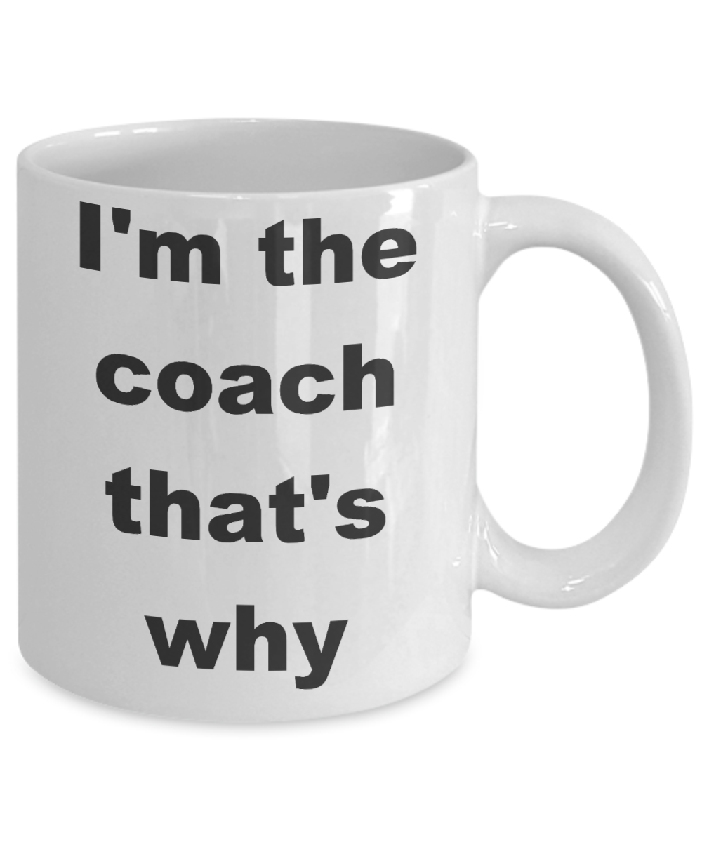Coach Appreciation Coffee mug, I'm the coach that's why-White Coffee Mug 11 oz