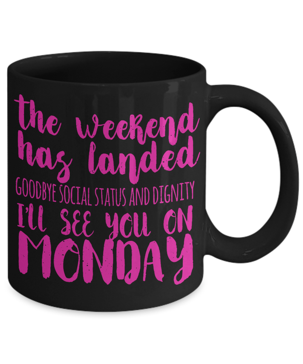 The Weekend Has Landed Goodbye Social Status And Dignity I'll See You On Monday- Black Porcelain Coffee Mug 11 Oz Funny Quotes Coffee Mug