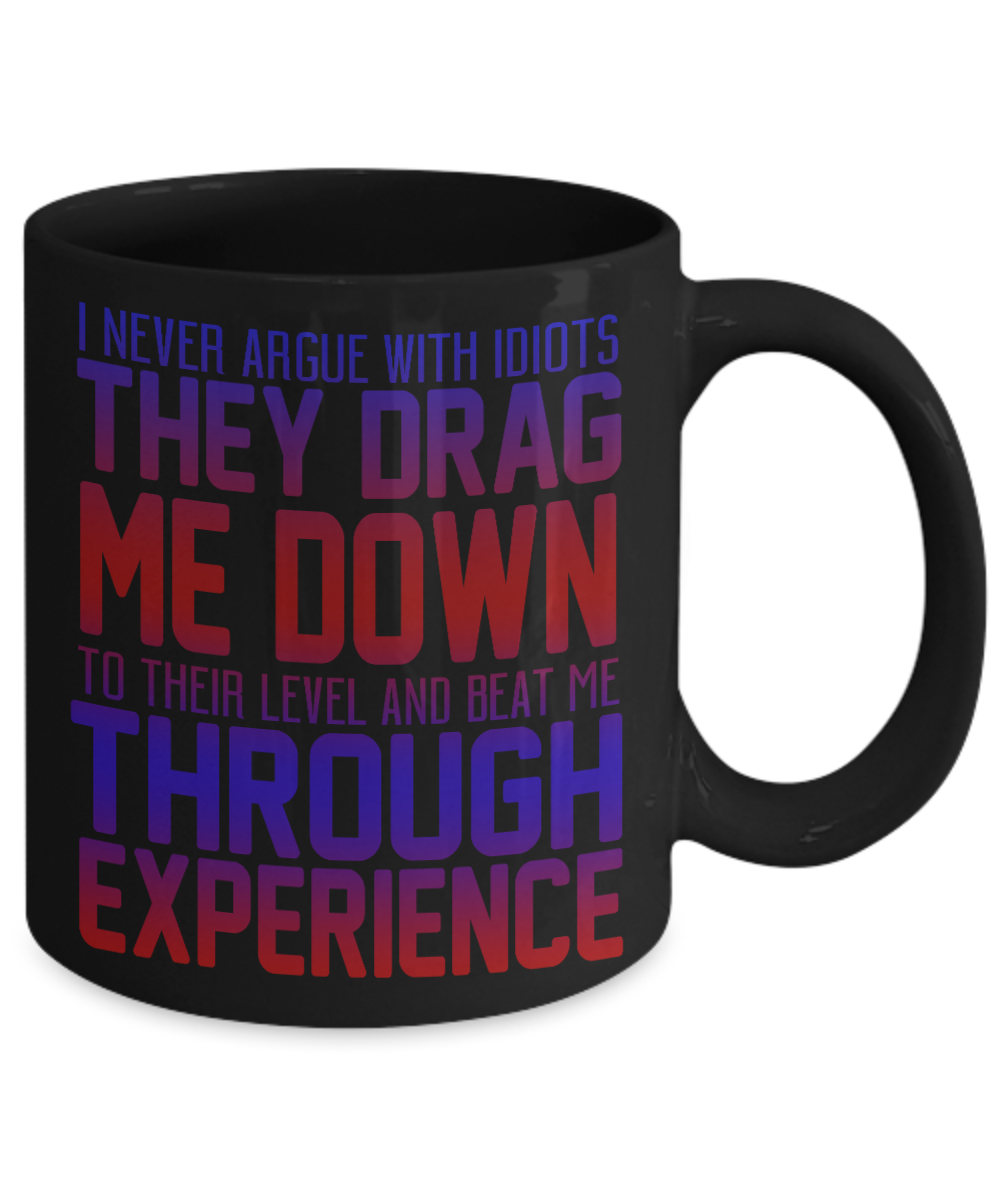 I Never Argue With Idiots They Drag Me Down To Their Level And Beat Me Through Experience- Black Porcelain Coffee Mug 11 Oz