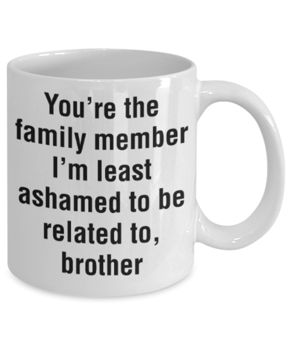 Brother gift mugs, You're the family member I'm least ashamed to be related to Brother - Funny White Porcelain Coffee Mug Cute Ceramic Cup 11 oz