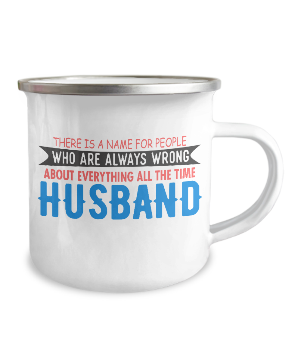 There Is A Name For People Who Are Always Wrong About Everything All The Time Husband-12 Oz Stainless Steel Enamel Finish White Camper Coffee Mug