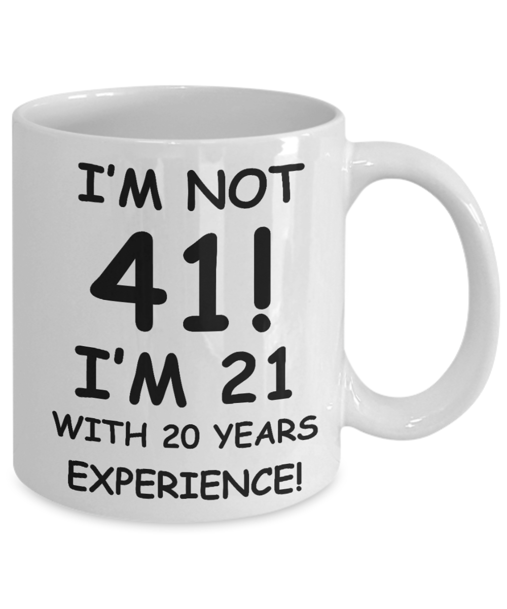 41st birthday mug gifts , I'm not 41, I'm 21 with 20 Years Experience - White Coffee Mug Tea Cup 11 oz Gift