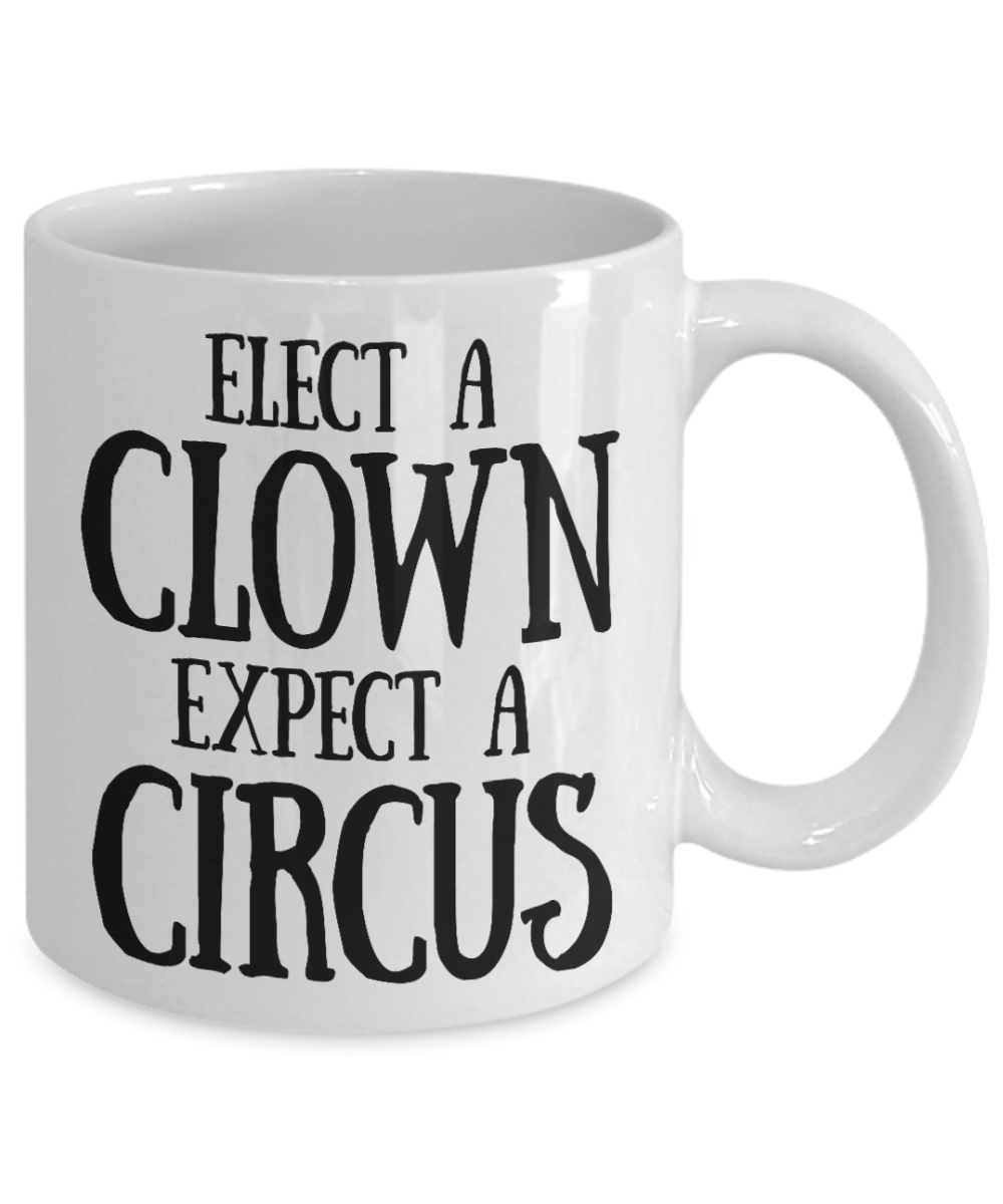 Elect a clown, Expect a Circus - White Coffee Mug Tea Cup 11 oz Gift