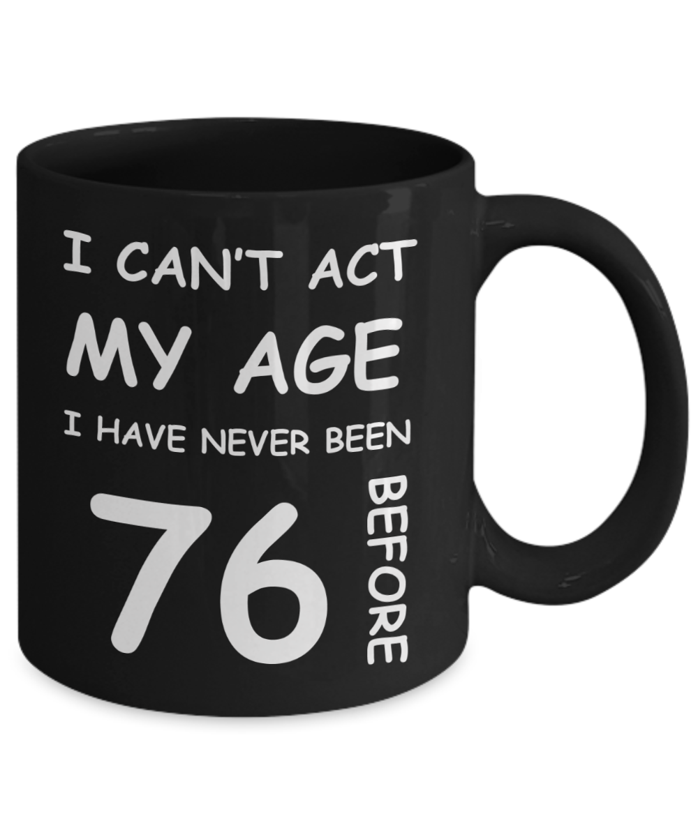 76th Birthday Gift for Women & Men - I can't act my Age, I have never been 76 Before - Black Porcelain Coffee 11 oz for Ladies & Gents - Born In 1944