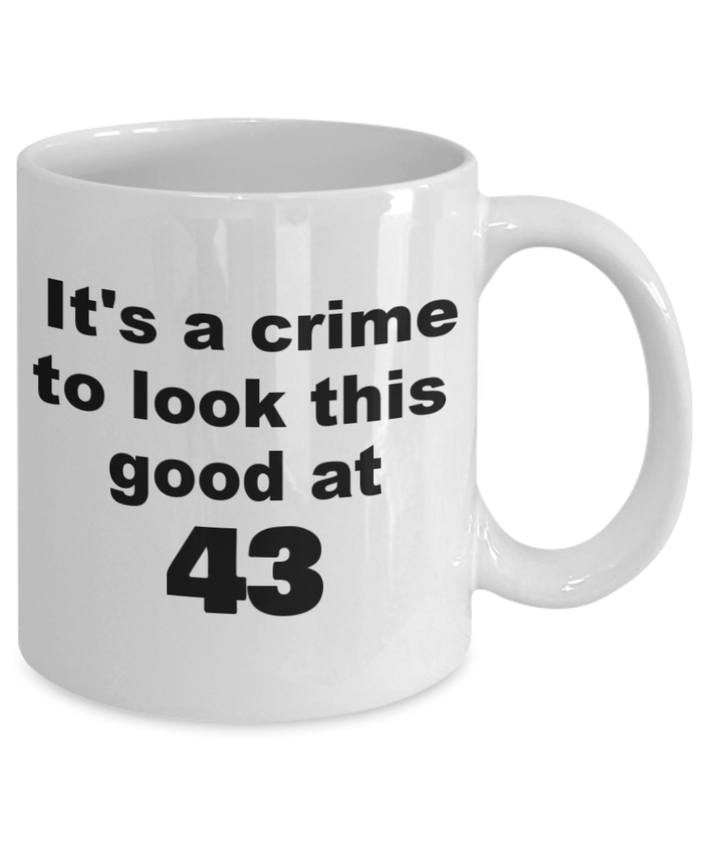 43rd birthday gift mug, It's a crime to look this good at 43 - White Porcelain Coffee 11 oz