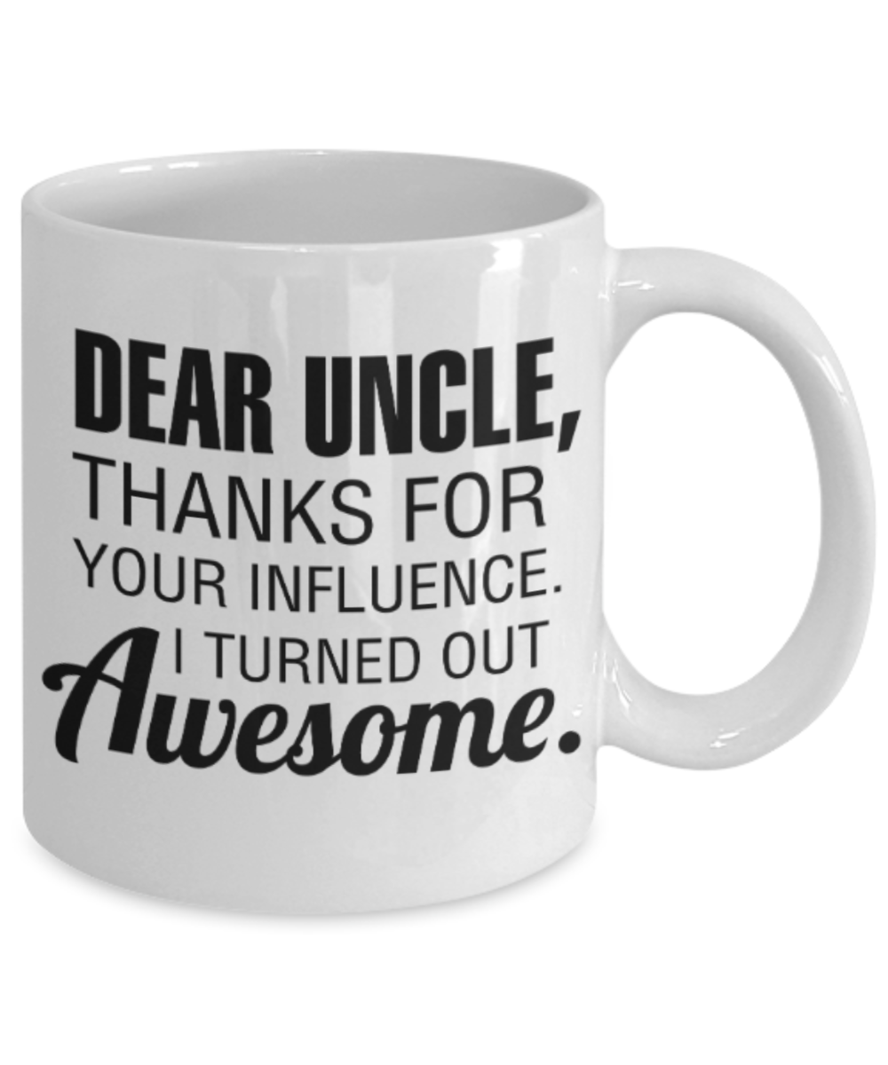 Uncle gift mugs, Dear Uncle Thanks for your influence I turned out Awesome - Funny White Porcelain Coffee Mug Cute Ceramic Cup 11 oz