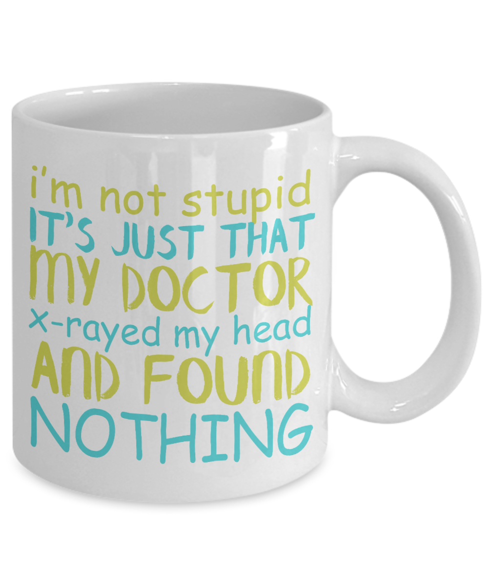 I'm Not Stupid Its Just That My Doctor X-rayed My Head And Found Nothing- White Porcelain Coffee Mug 11 Oz Funny Quotes Coffee Mug