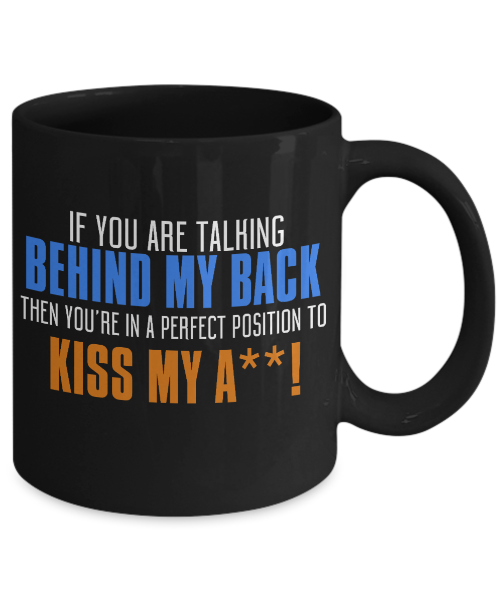 If You Are Talking My Back Then You're In A Perfect Position To Kiss My ...- Black Porcelain Coffee Mug 11 Oz Funny Quotes Coffee Mug