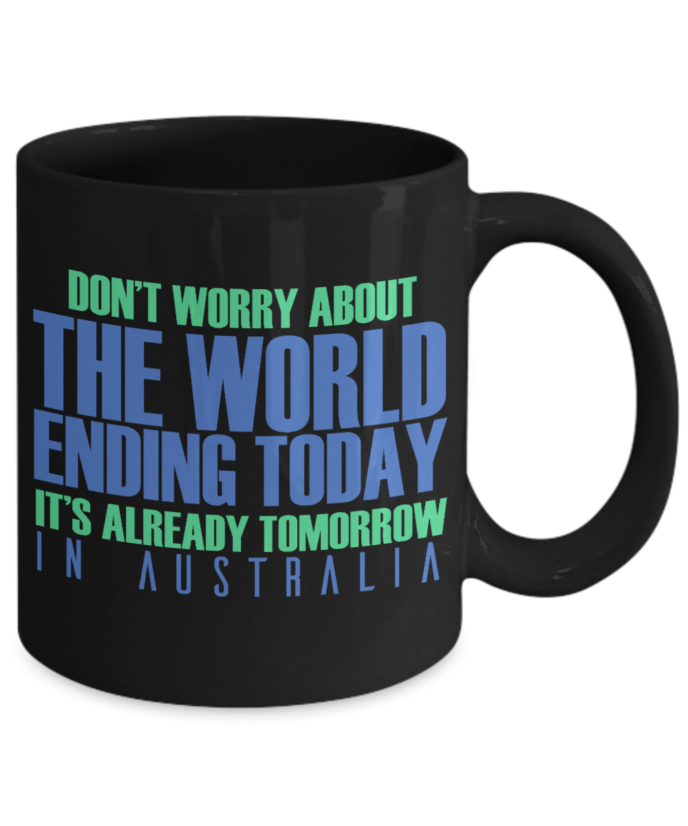 Don't Worry About The World Ending Today It's Already Tomorrow In Australia- Black Porcelain Coffee Mug 11 Oz Funny Quotes Coffee Mug