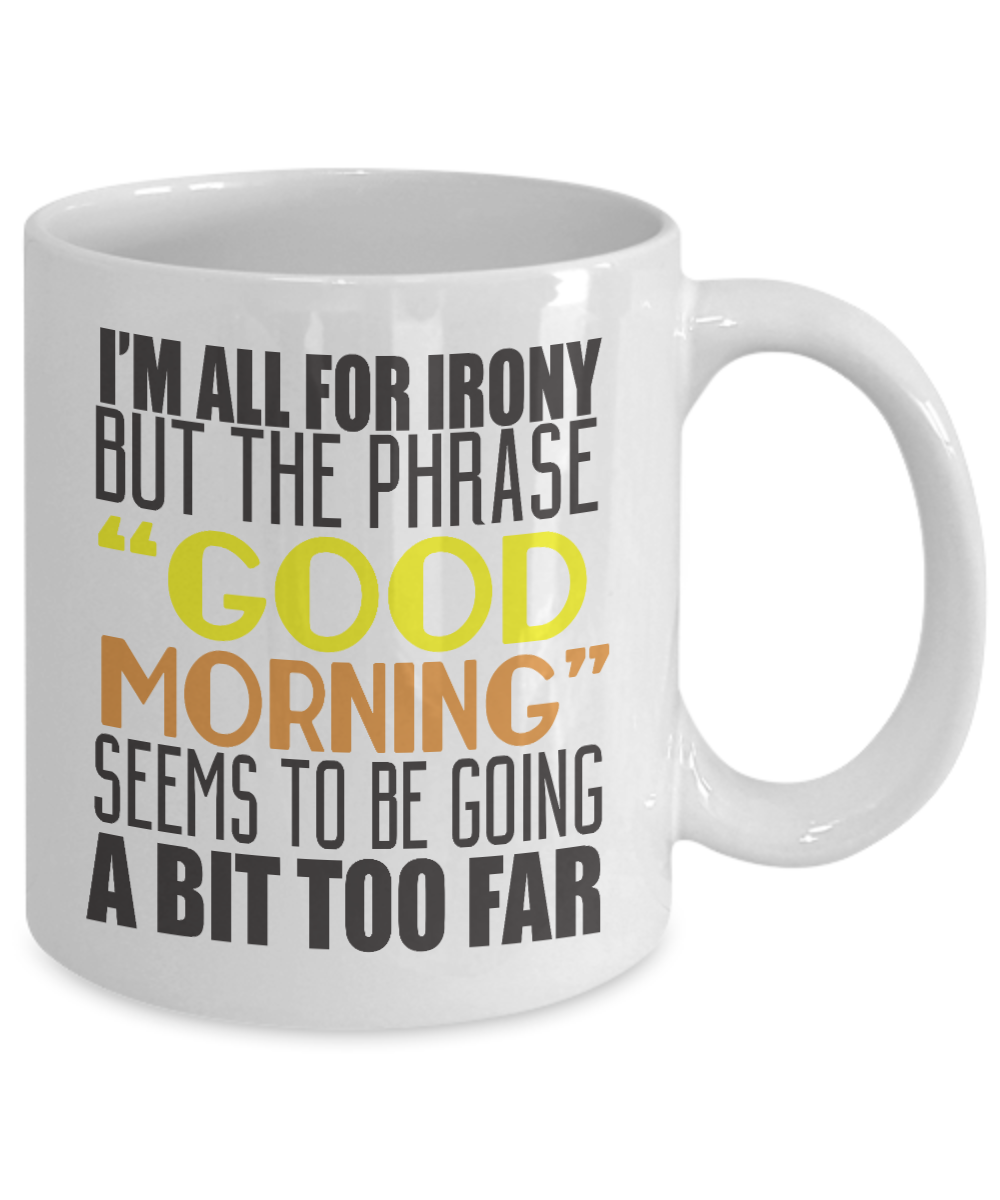 I'm All For Irony But The Phrase Good Morning Seems To Be Going A Bit Too Far- White Porcelain Coffee Mug 11 Oz Funny Quotes Coffee Mug