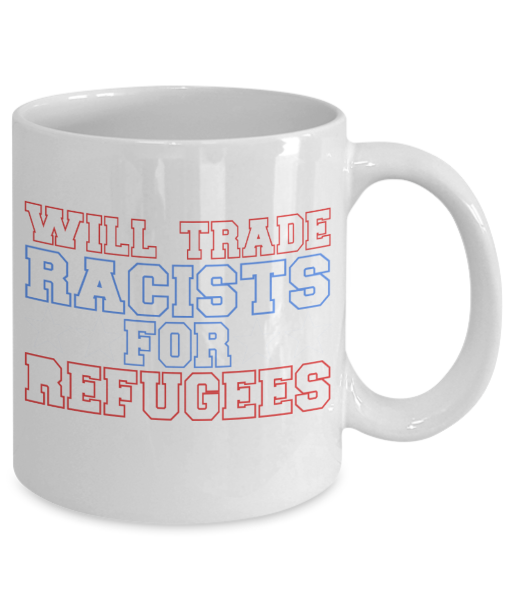 Coffee Lovers Mugs , Trade racists for refugees - White Coffee Mug Porcelain Tea Cup 11 oz - Great Gift