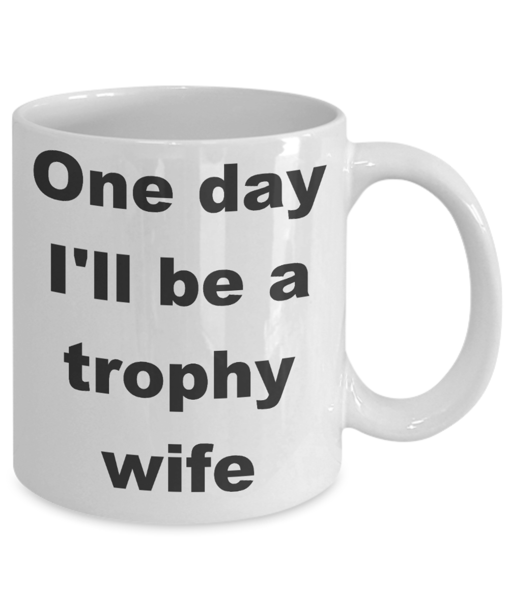 Future trophy wife coffee mug - One day I'll be a trophy wife - White Porcelain Coffee Cup,Premium 11 oz Funny Mugs White coffee cup Gifts Ideas