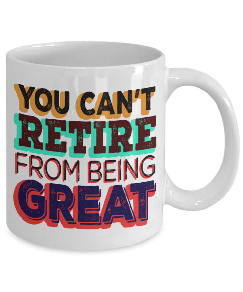 You can't retire from being great - Funny White Porcelain Coffee 11 oz