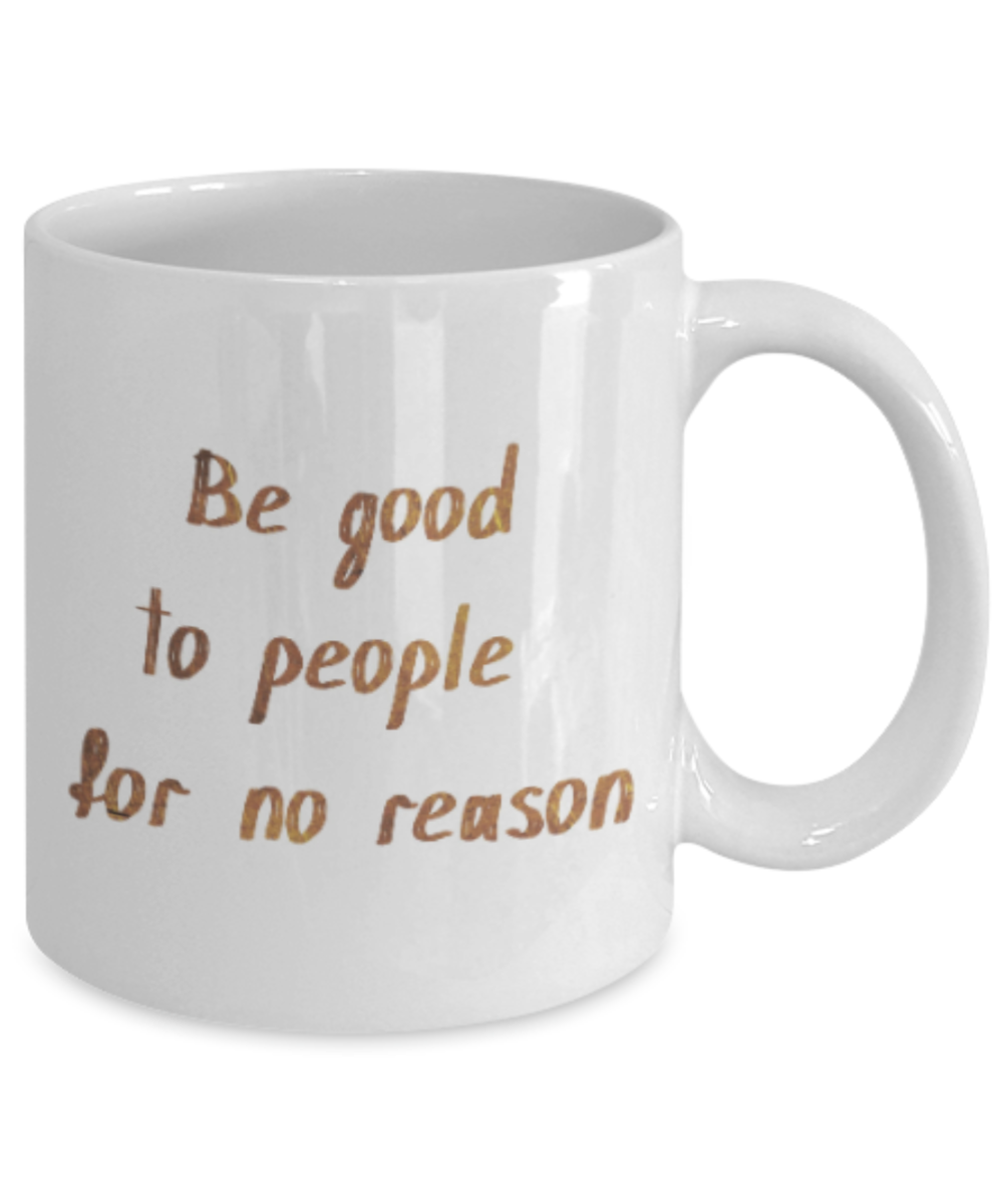 Positive mugs , Be good to people for no reason - White Coffee Mug Tea Cup 11 oz Gift