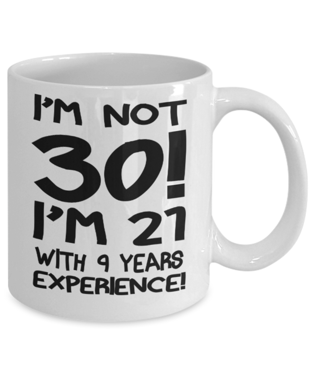30th birthday mug gifts , I'm not 30, I'm 21 with 9 years Experience - White Coffee Mug Tea Cup 11 oz Gift