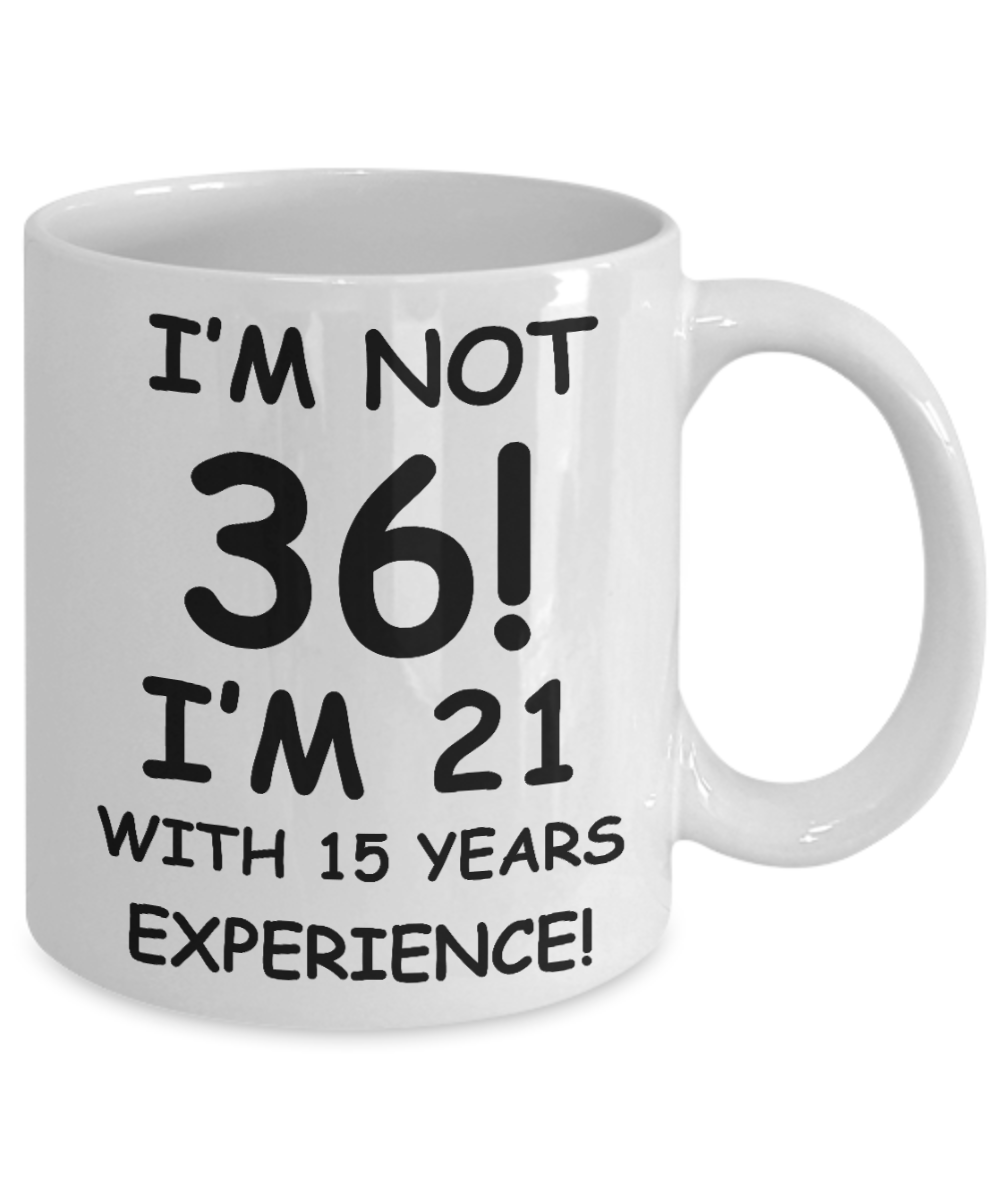 36th birthday mug gifts , I'm not 36, I'm 21 with 15 Years Experience - White Coffee Mug Tea Cup 11 oz Gift