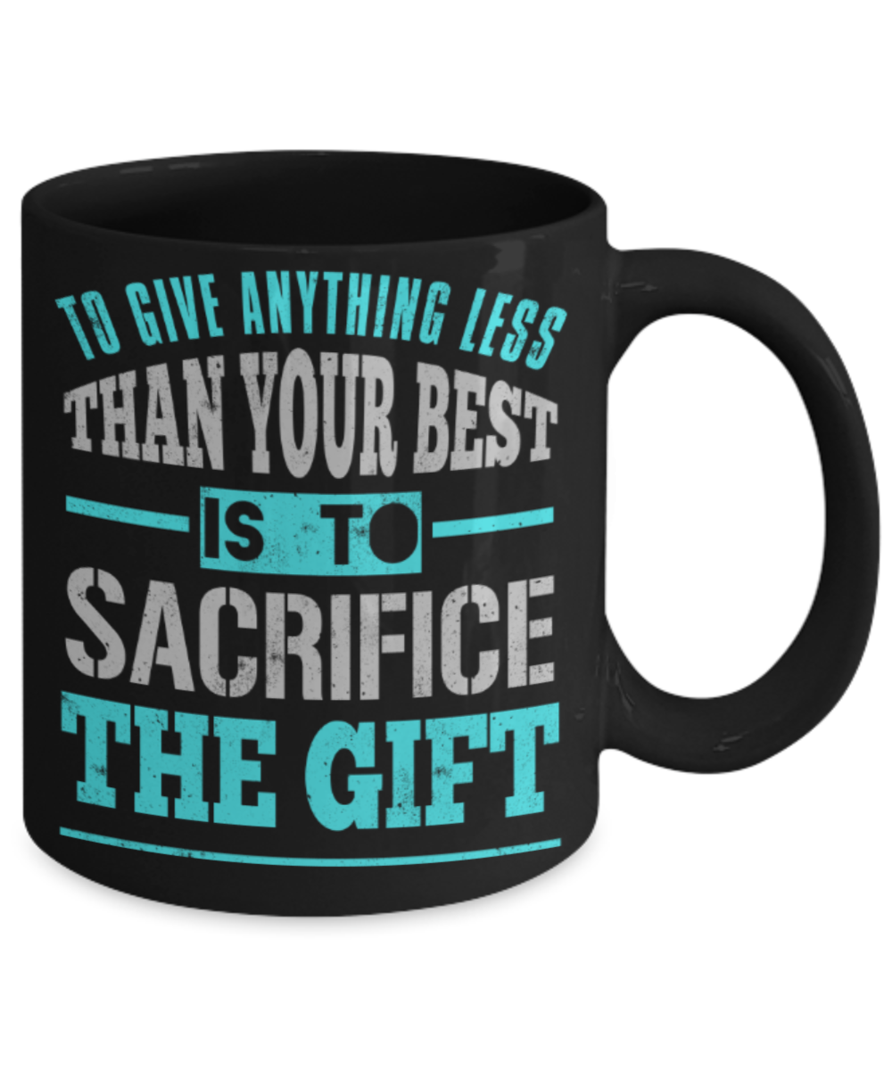 To give anything less than your best is to sacrifice the gift - Funny Black Porcelain Coffee 11 oz