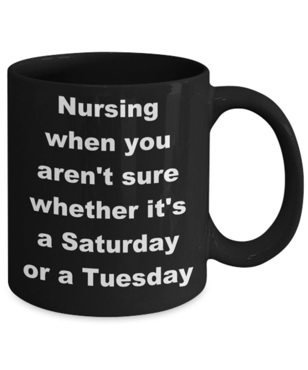 Nursing when you aren't sure whether it's a Saturday or Tuesday - Black Porcelain Coffee 11 oz