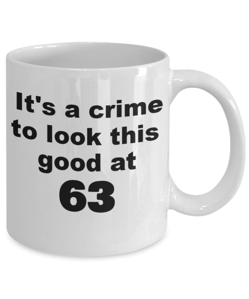 63rd birthday gift mug, It's a crime to look this good at 63 - White Porcelain Coffee 11 oz