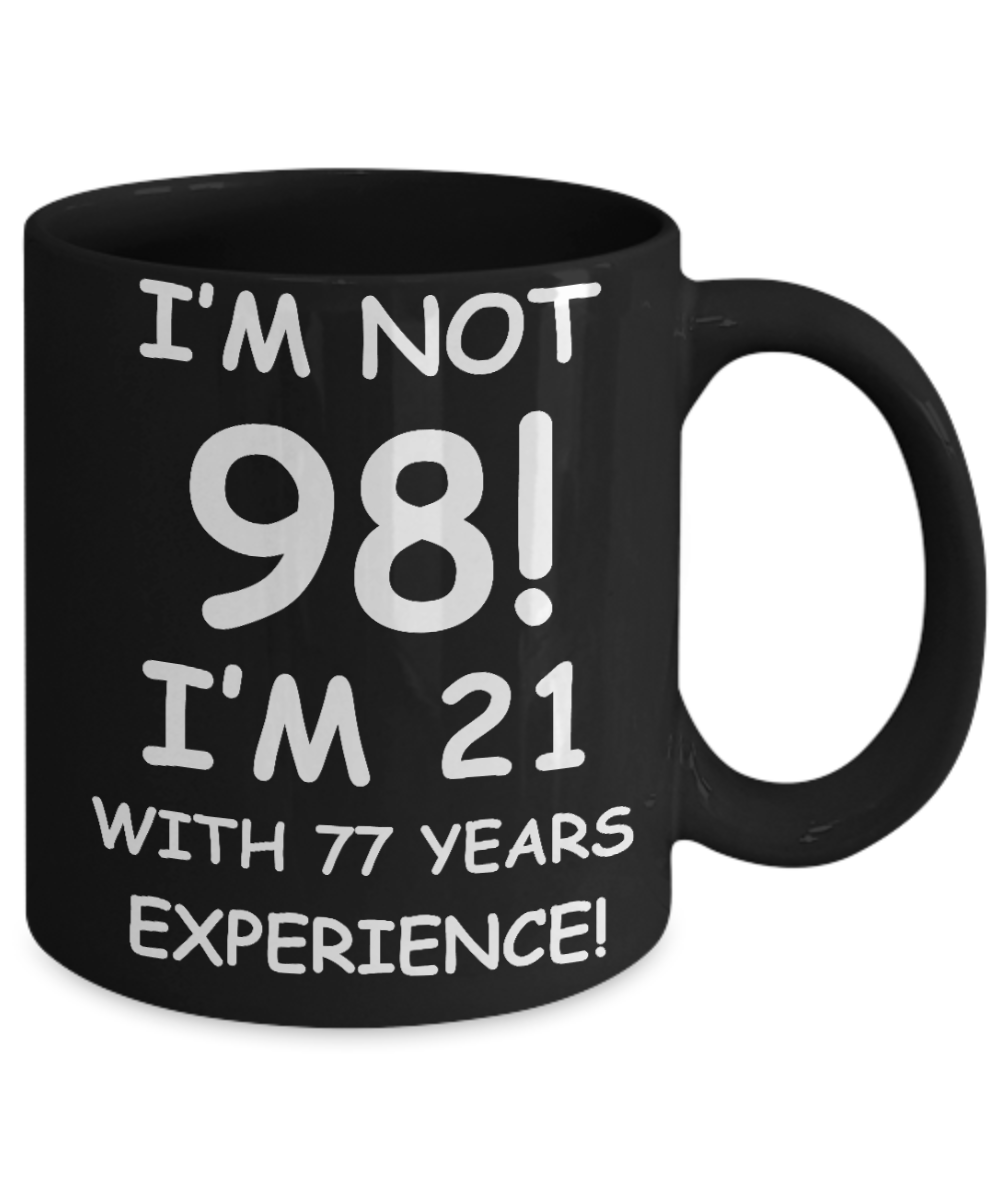98th birthday mug gifts , I'm not 98, I'm 21 with 77 Years Experience - Black Coffee Mug Tea Cup 11 oz Gift