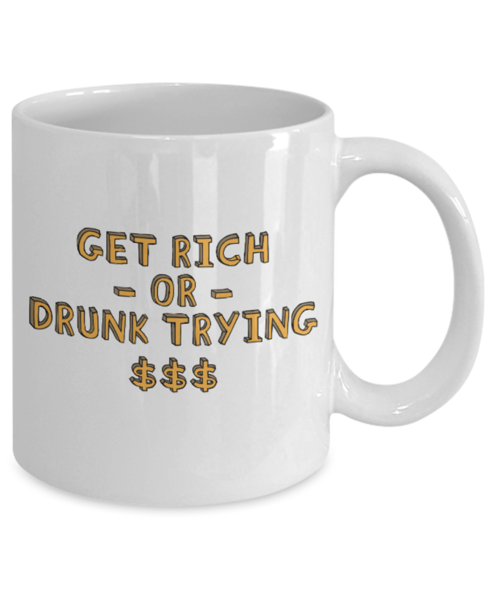 Fashion/Trends Lovers mugs , Get Rich or Drunk Trying - White Coffee Mug Porcelain Tea Cup 11 oz - Great Gift