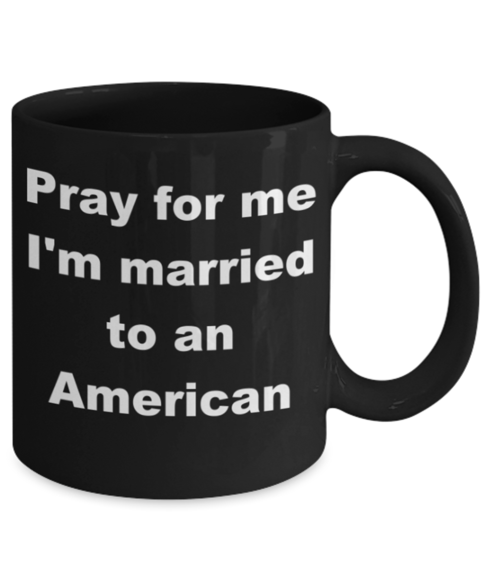 Pray for me I'm married to an American - Black Porcelain Coffee 11 oz