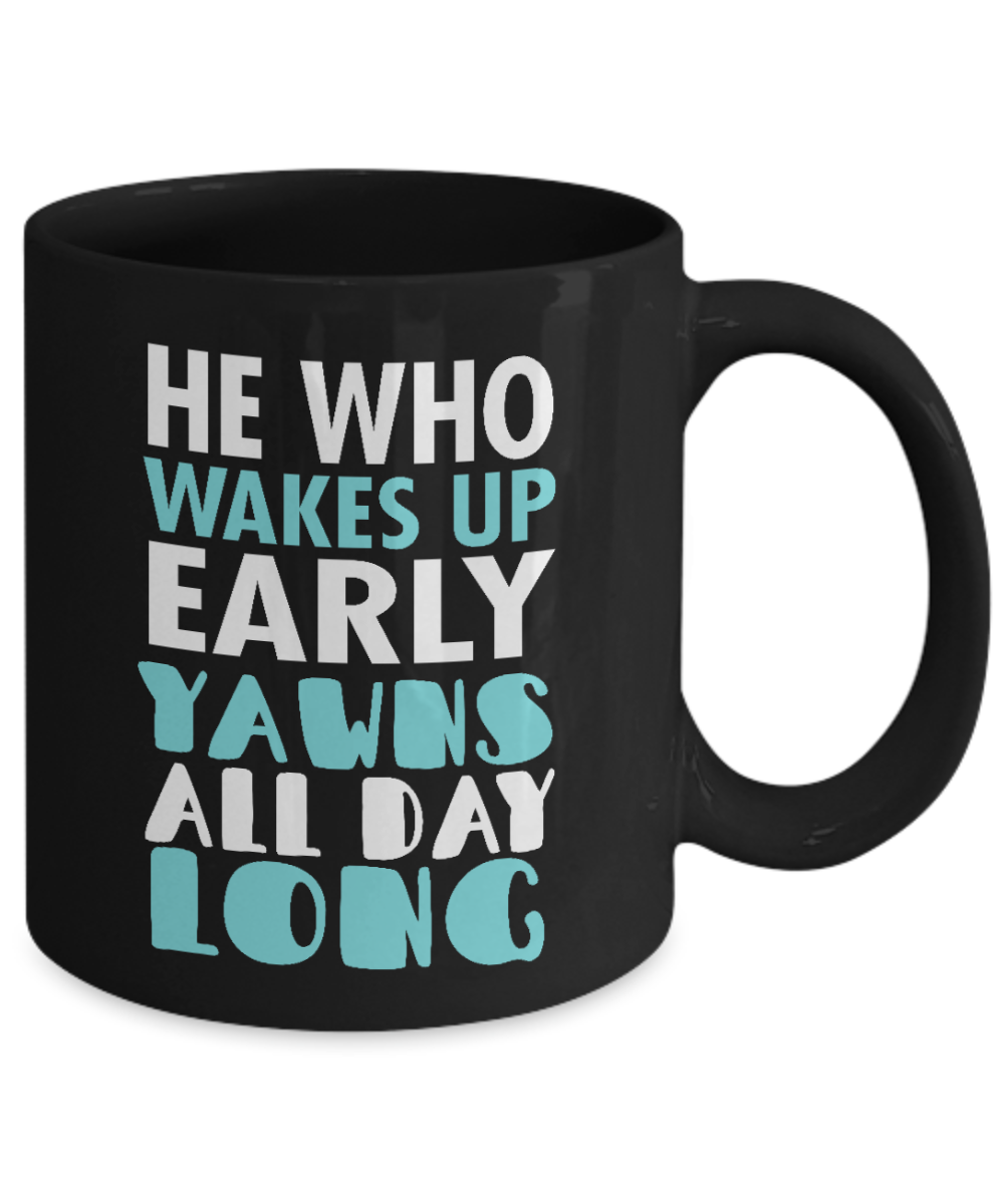 He Who Wakes Up Early Yawns All day Long- Black Porcelain Coffee Mug 11 Oz Funny Quotes Coffee Mug