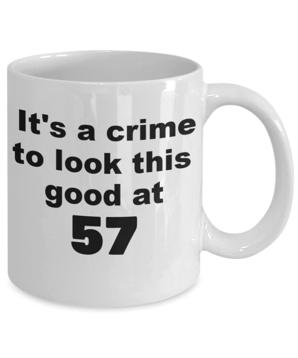57th birthday gift mug, It's a crime to look this good at 57 - White Porcelain Coffee 11 oz