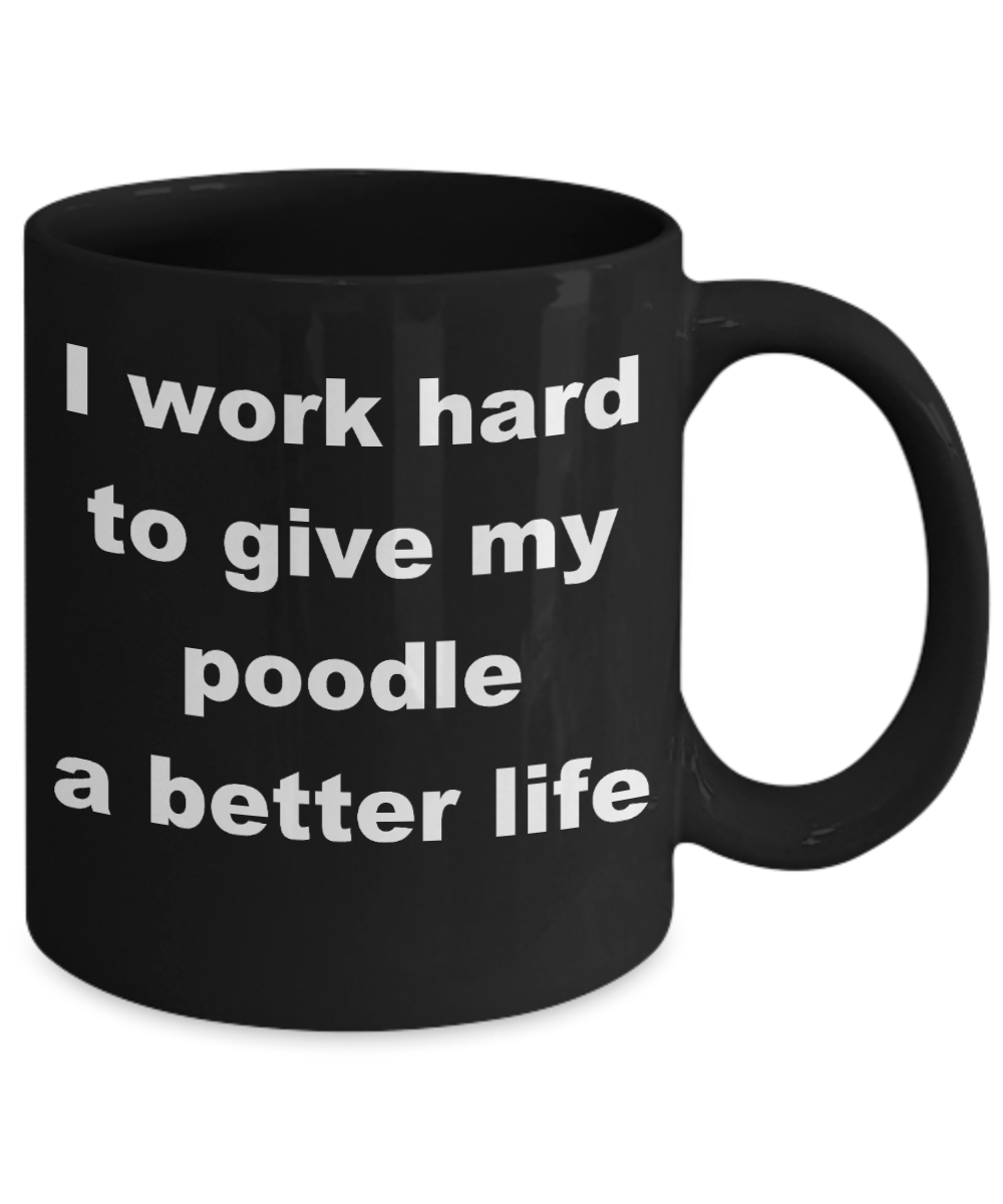 Poodle - I work hard to give my poodle a better life - Black Porcelain Coffee Cup,Premium 11 oz Funny Mugs Black coffee cup Gifts Ideas