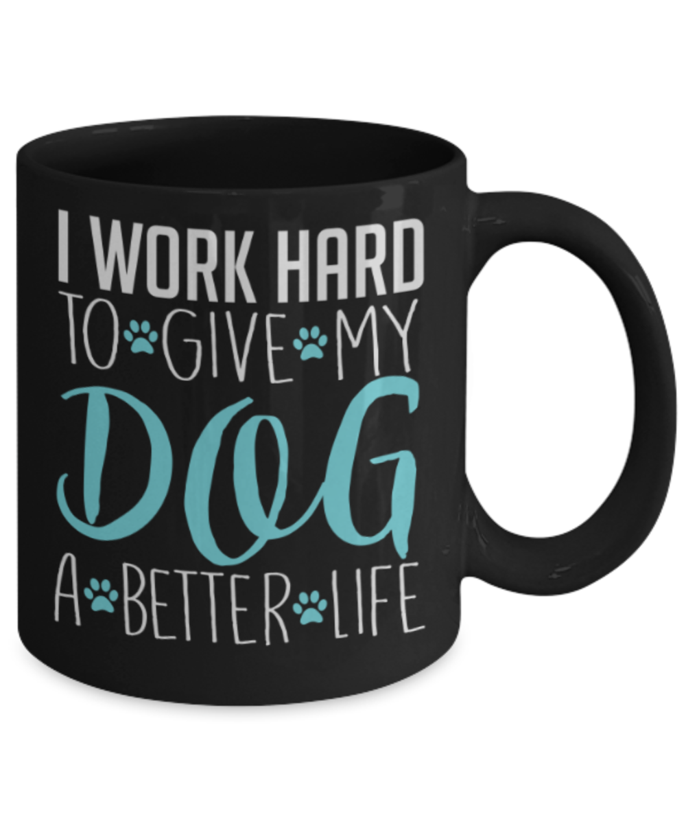 Gift gor dog lovers , I work hard to give my dog a better life - Black Coffee Mug Porcelain Tea Cup 11 oz - Great Gift